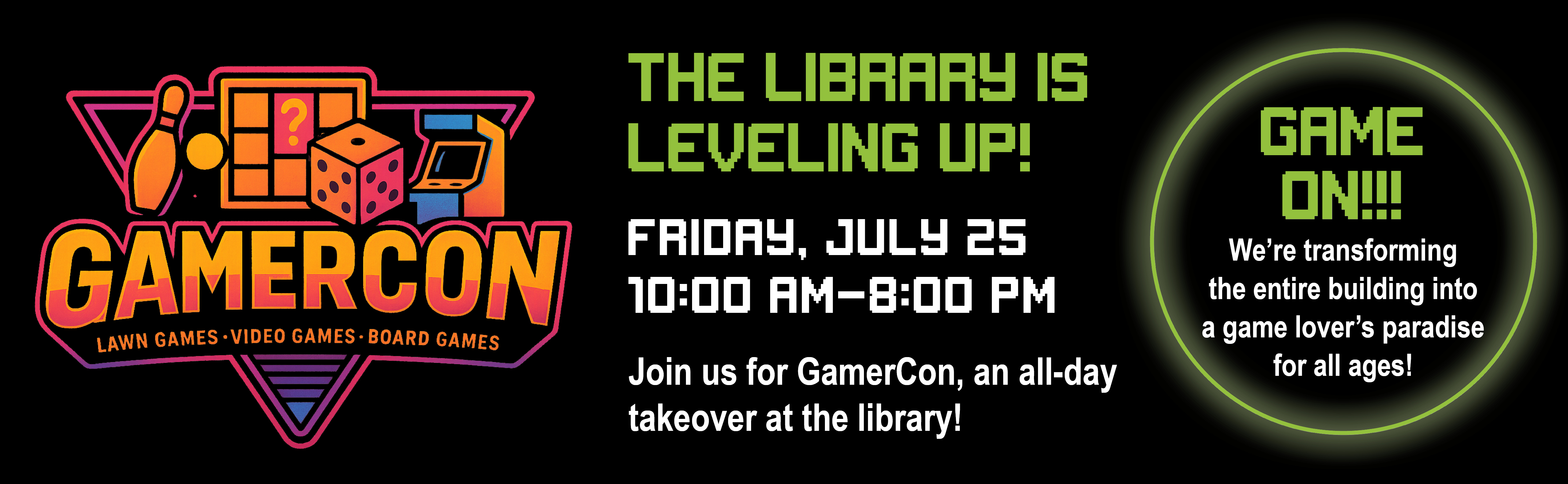 GamerCon The Library is leveling up! Friday, July 25 from 10 am -8 pm