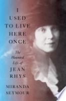 Cover image for I Used to Live Here Once: The Haunted Life of Jean Rhys